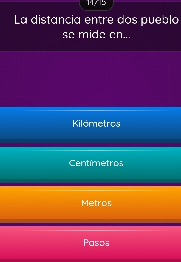 14/15
La distancia entre dos pueblo
se mide en...
Kilómetros
Centímetros
Metros
Pasos