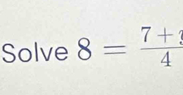 Solve 8= (7+3)/4 