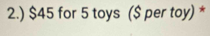 2.) $45 for 5 toys ($ per toy) *