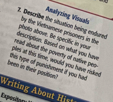 and 
Analyzing Visuals 
7. Describe the situation being endured 
by the Vietnamese prisoners in the 
photo above. Be specific in your 
description. Based on what you have 
read about the poverty of native peo 
ples at this time, would you have risked 
this type of punishment if you had 
been in their position? 
ri g H 
Expositary