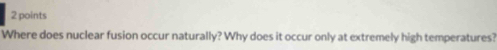 Where does nuclear fusion occur naturally? Why does it occur only at extremely high temperatures?