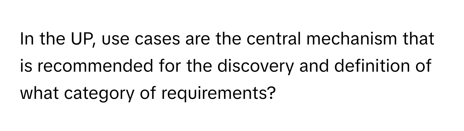 In the UP, use cases are the central mechanism that is recommended for the discovery and definition of what category of requirements?