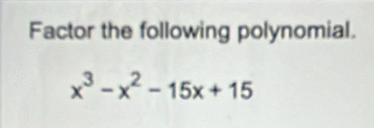 Factor the following polynomial.
x^3-x^2-15x+15