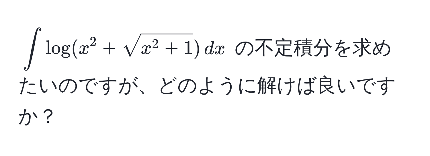 $∈t log(x^(2 + sqrtx^2 + 1)) , dx$ の不定積分を求めたいのですが、どのように解けば良いですか？