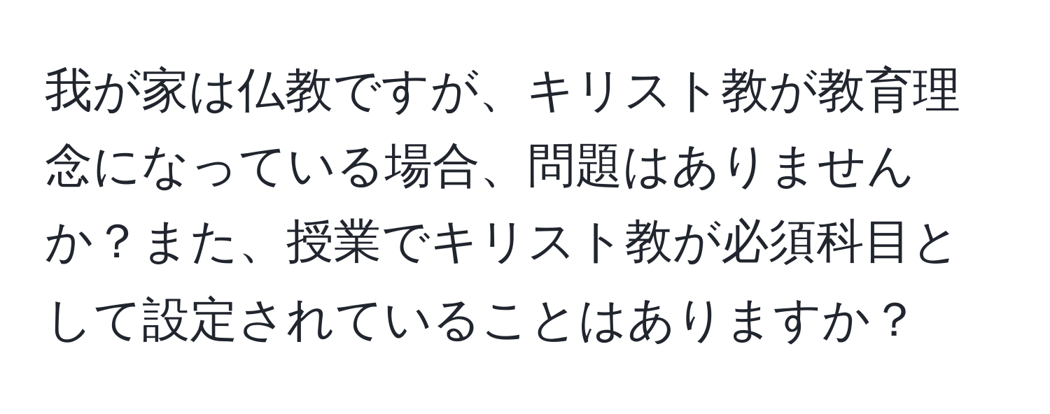 我が家は仏教ですが、キリスト教が教育理念になっている場合、問題はありませんか？また、授業でキリスト教が必須科目として設定されていることはありますか？