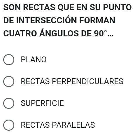 SON RECTAS QUE EN SU PUNTO
DE INTERSECCIÓN FORMAN
CUATRO ÁNGULOS DE 90°
PLANO
RECTAS PERPENDICULARES
SUPERFICIE
RECTAS PARALELAS