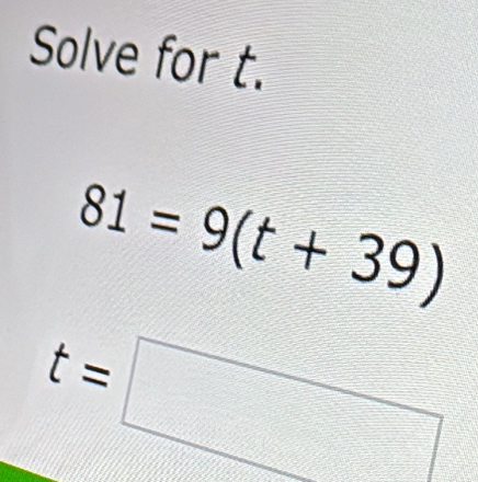 Solve for t.
81=9(t+39)