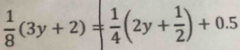  1/8 (3y+2)= 1/4 (2y+ 1/2 )+0.5