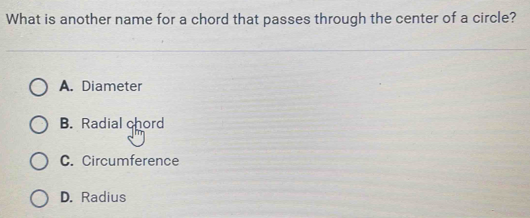 What is another name for a chord that passes through the center of a circle?
A. Diameter
B. Radial chord
C. Circumference
D. Radius