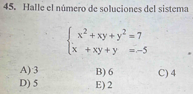 Halle el número de soluciones del sistema
beginarrayl x^2+xy+y^2=7 x+xy+y=-5endarray.
A) 3 B) 6 C) 4
D) 5 E) 2