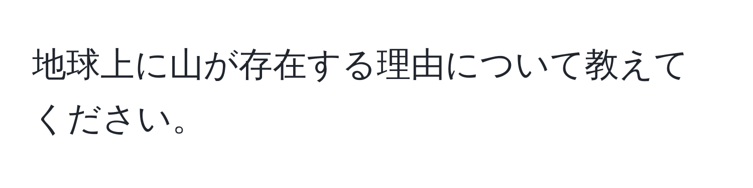 地球上に山が存在する理由について教えてください。