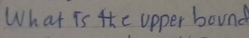 What is the upper bound