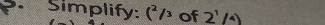 Simplify: (^2/^3 of 2^1/4)