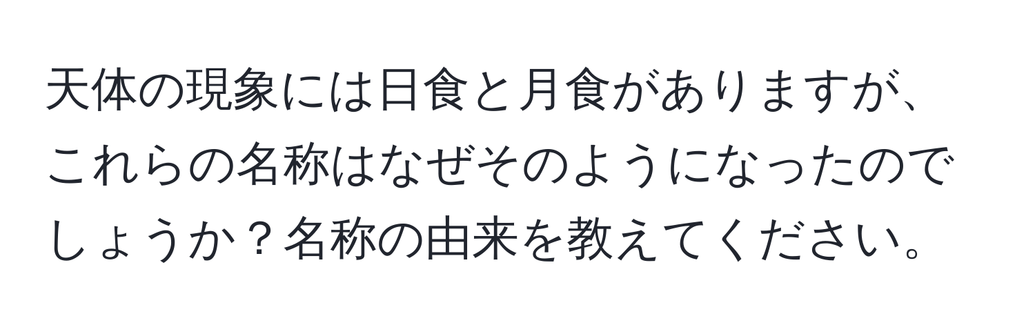 天体の現象には日食と月食がありますが、これらの名称はなぜそのようになったのでしょうか？名称の由来を教えてください。