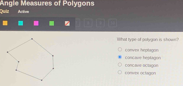 Angle Measures of Polygons
Quiz Active
B 9 10
What type of polygon is shown?
convex heptagon
concave heptagon
concave octagon
convex octagon