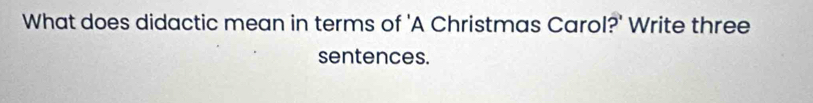 What does didactic mean in terms of 'A Christmas Carol?' Write three 
sentences.