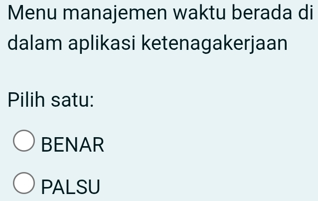 Menu manajemen waktu berada di
dalam aplikasi ketenagakerjaan
Pilih satu:
BENAR
PALSU