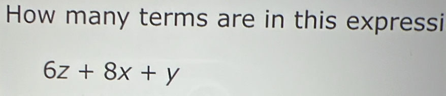 How many terms are in this expressi
6z+8x+y