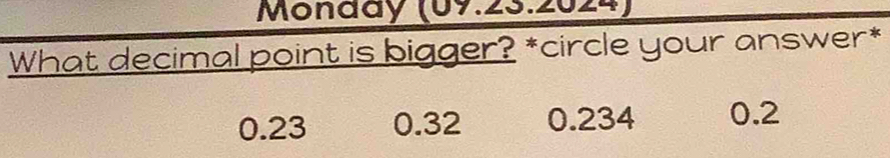 Monaay (09.23.2024)
What decimal point is bigger? *circle your answer*
0.23 0.32 0.234 0.2