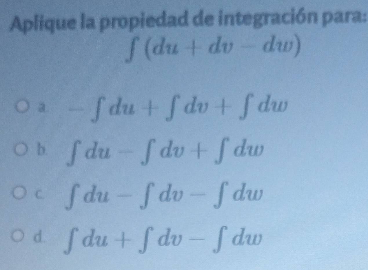 Aplique la propiedad de integración para:
∈t (du+dv-dw)
1. □° -∈t du+∈t dv+∈t dw
b. ∈t du-∈t dv+∈t dw
C. ∈t du-∈t dv-∈t dw
d. ∈t du+∈t dv-∈t dw