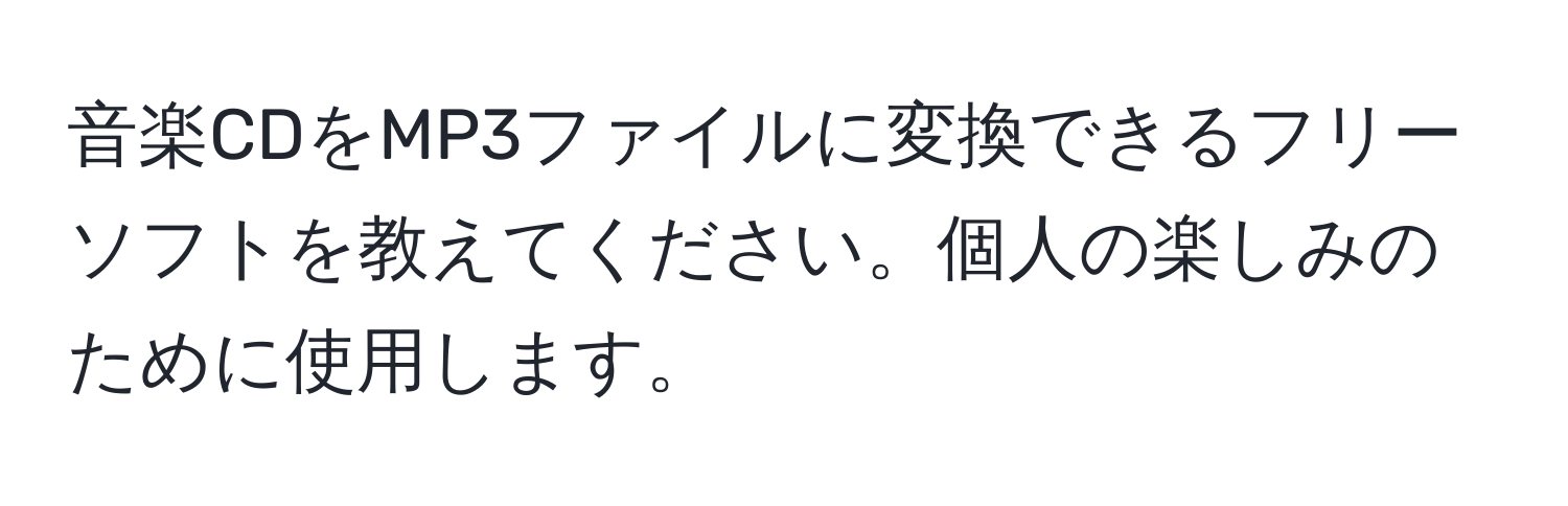 音楽CDをMP3ファイルに変換できるフリーソフトを教えてください。個人の楽しみのために使用します。