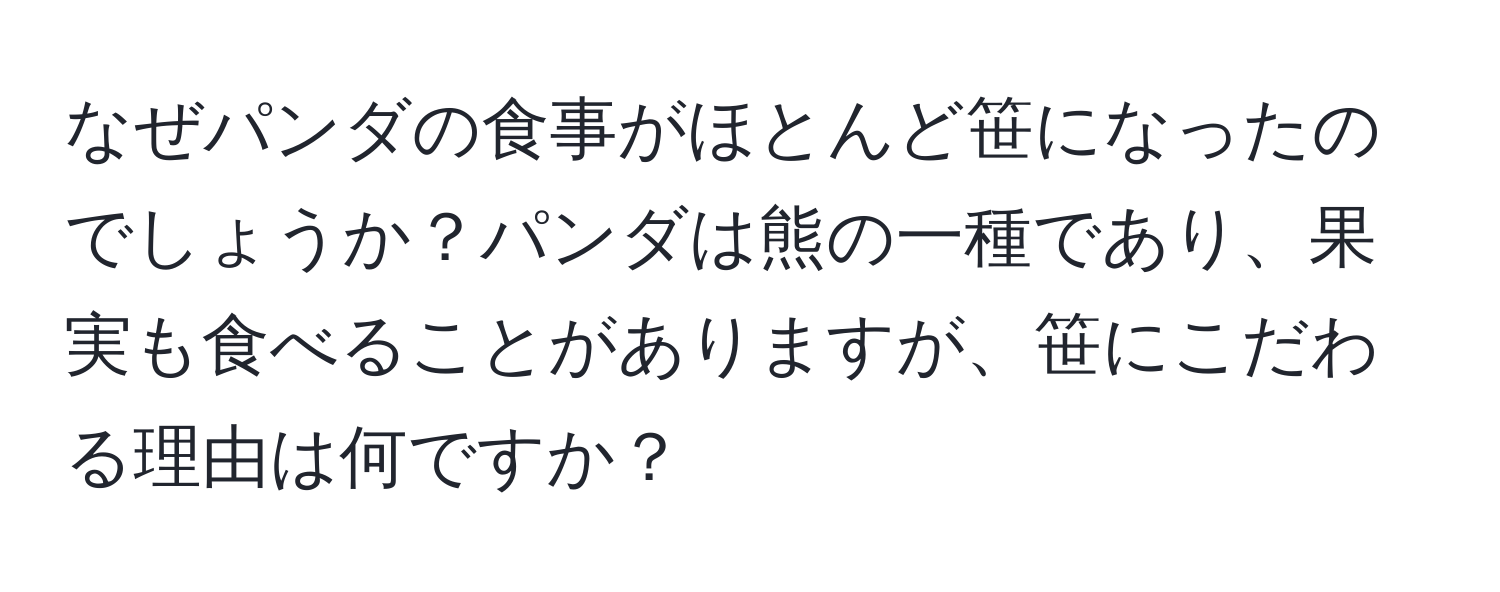 なぜパンダの食事がほとんど笹になったのでしょうか？パンダは熊の一種であり、果実も食べることがありますが、笹にこだわる理由は何ですか？