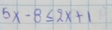 5x-8≤ 2x+1