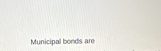 Municipal bonds are