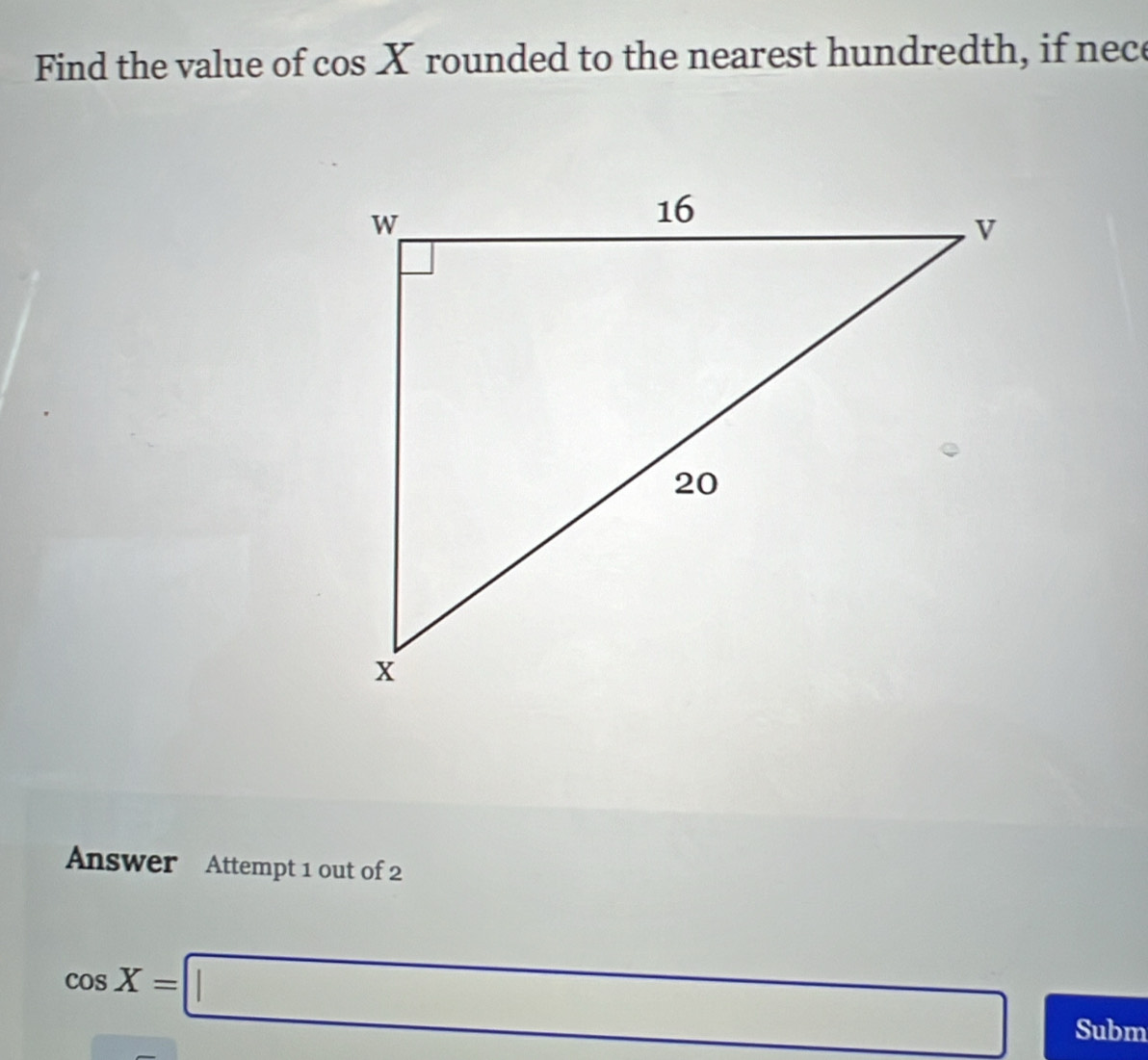 Find the value of c osX rounded to the nearest hundredth, if nece 
Answer Attempt 1 out of 2
cos X=□ Subm