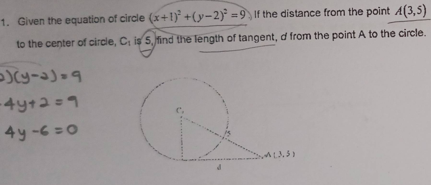 Given the equation of circle (x+1)^2+(y-2)^2=9 If the distance from the point A(3,5)
to the center of circle, C_1 is 5, find the length of tangent, d from the point A to the circle.