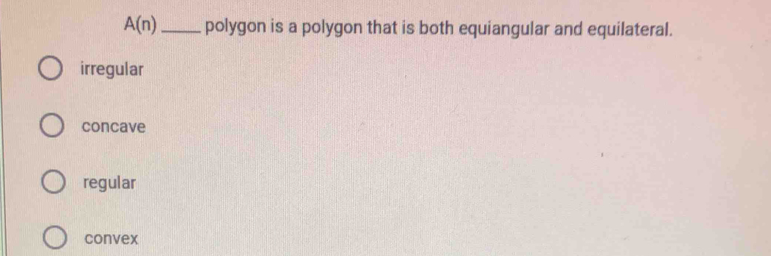 A(n) _ polygon is a polygon that is both equiangular and equilateral.
irregular
concave
regular
convex