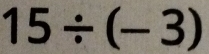 15/ (-3)