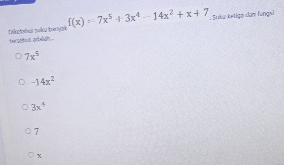 Diketahui suku banyak f(x)=7x^5+3x^4-14x^2+x+7. Suku ketiga dari fungsi
tersebut adalah...
7x^5
-14x^2
3x^4
7
x