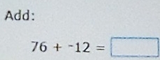 Add:
76+^-12=□