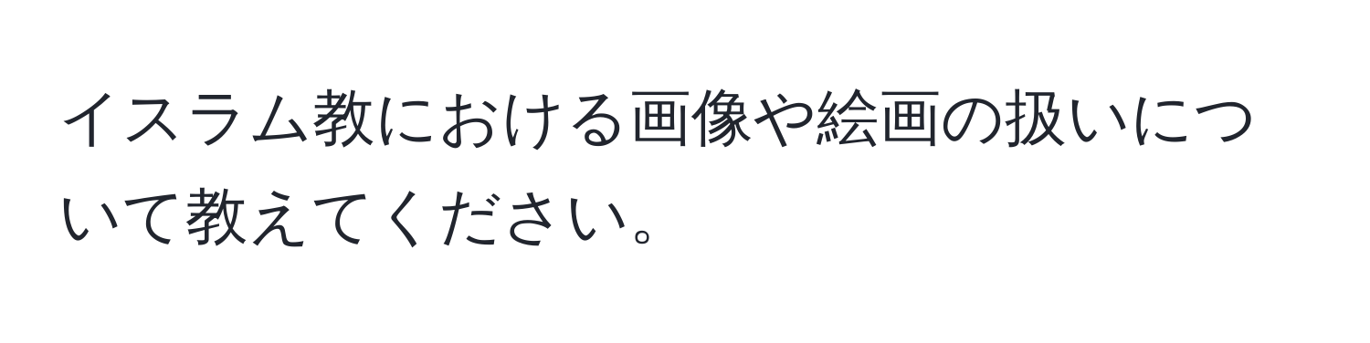 イスラム教における画像や絵画の扱いについて教えてください。