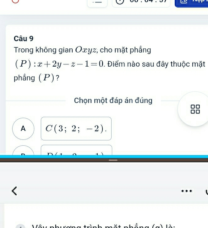 Trong không gian Oxyz, cho mặt phẳng
(P):x+2y-z-1=0. Điểm nào sau đây thuộc mặt
phẳng (P)?
Chọn một đáp án đúng
A C(3;2;-2).