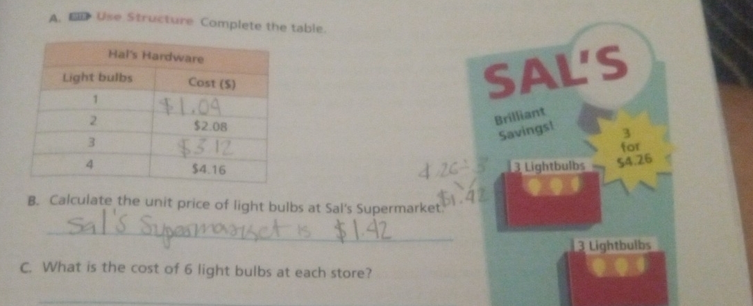 Use Structure Complete the table. 
SAL'S 
Brilliant 
Savings! 
3 
for
3 Lightbulbs $4.26
B. Calculate the unit price of light bulbs at Sal's Supermarket 
_
3 Lightbulbs 
C. What is the cost of 6 light bulbs at each store? 
_