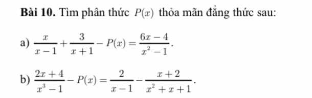 Tìm phân thức P(x) thỏa mãn đăng thức sau:
a)  x/x-1 + 3/x+1 -P(x)= (6x-4)/x^2-1 . 
b)  (2x+4)/x^3-1 -P(x)= 2/x-1 - (x+2)/x^2+x+1 .