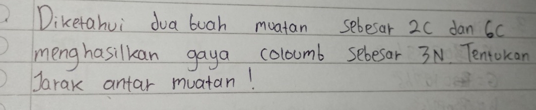 Diketahui dua buah muatan sebesar 2C dan 60
meng hasilkan gaya coloumb sebesar 3N. Tentokan 
Jarak antar muatan!