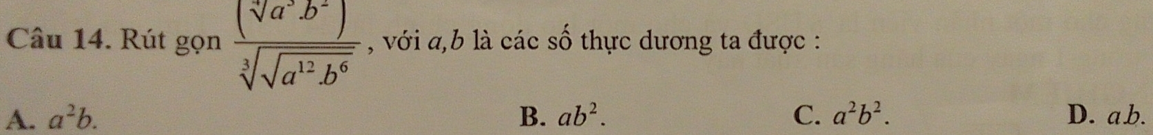 Rút gọn frac (sqrt[3](a^3b^2))sqrt[3](sqrt a^(12)b^6) , với a, b là các số thực dương ta được :
A. a^2b. B. ab^2. C. a^2b^2. D. ab.