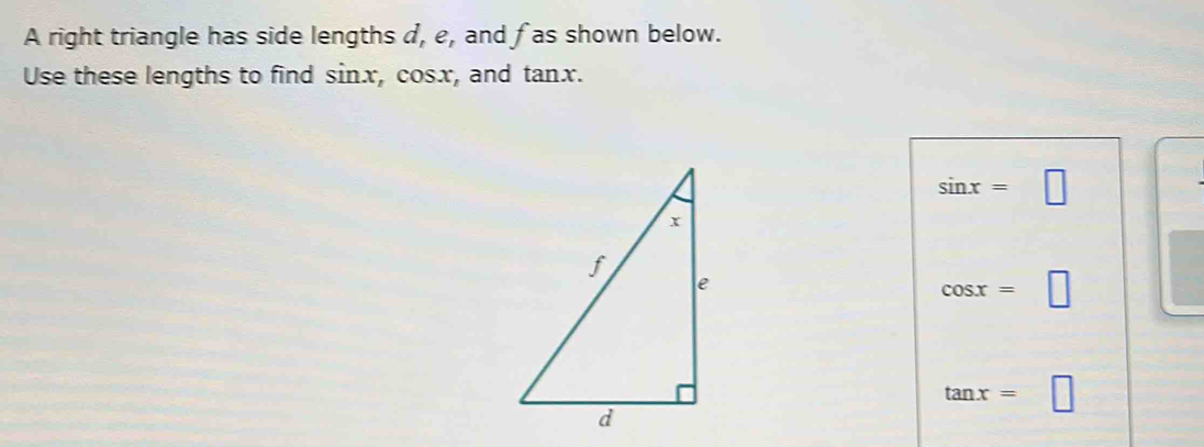 A right triangle has side lengths d, e, and f as shown below. 
Use these lengths to find sinx, cosx, and tanx.
sin x= |
cos x=
tan x= □