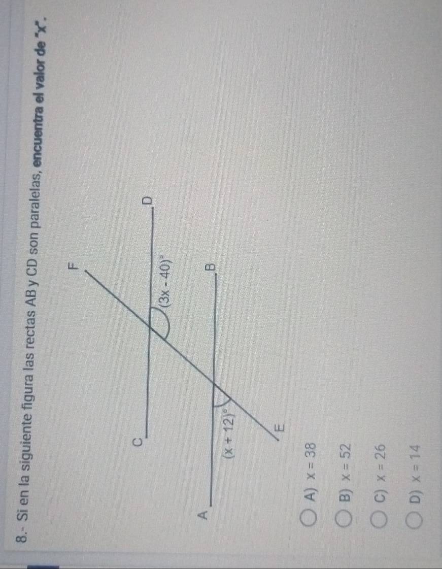 8.- Si en la siguiente figura las rectas AB y CD son paralelas, encuentra el valor de '''x'.
A) x=38
B) x=52
C) x=26
D) x=14