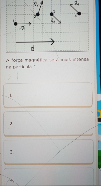 vector V_2
vector V_4
A força magnética será mais intensa
na partícula '
1.
2.
3.
4