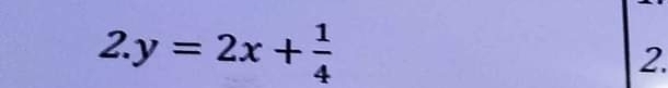 2 y=2x+ 1/4 
2.