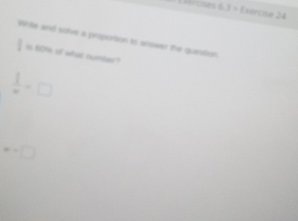 Reroses 6.3> Exercise 24 
Write and solve a proportion to answer the question.
 □ /□   is 60% of what number?
 1/m =□
w=□