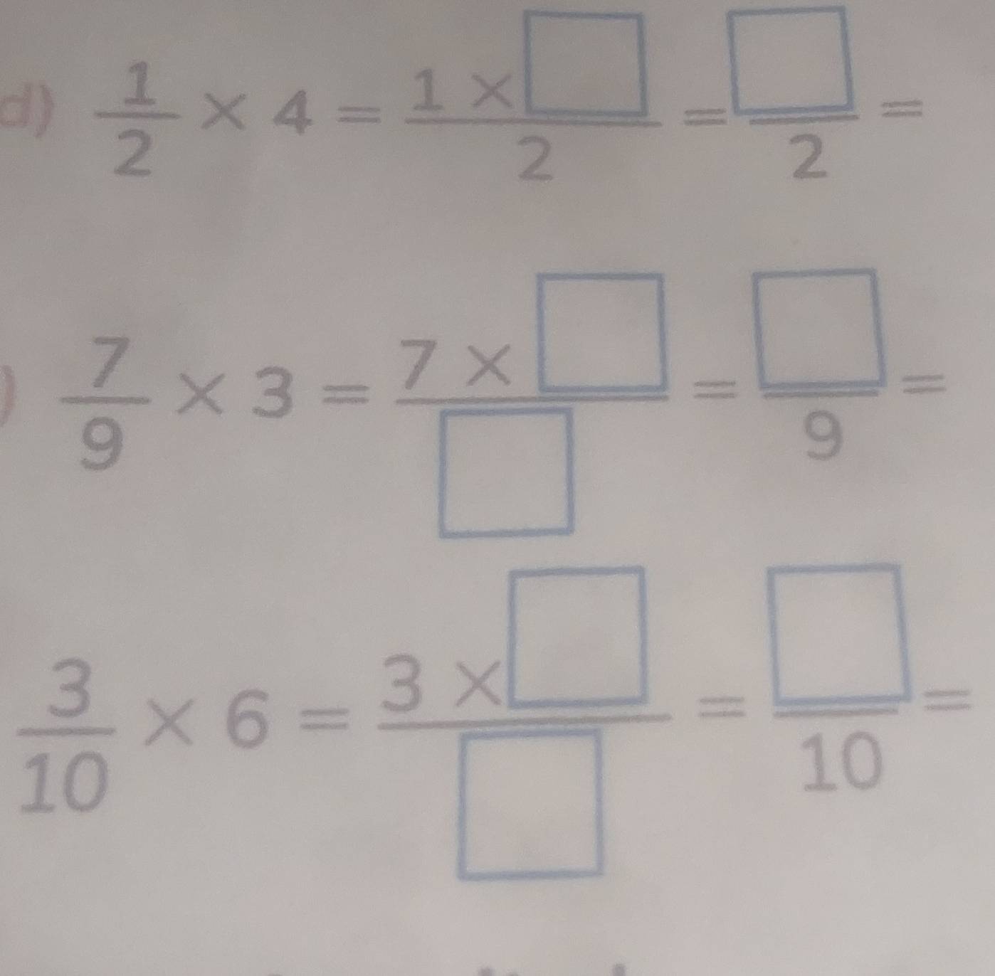  1/2 * 4= (1* □ )/2 = □ /2 =
 7/9 * 3= (7* □ )/□  = □ /9 =
 3/10 * 6= (3* □ )/□  = □ /10 =