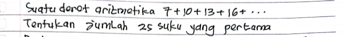Suatu derot aritmetika 7+10+13+16+... 
Tenfukan jumbah 25 suby yong pertama