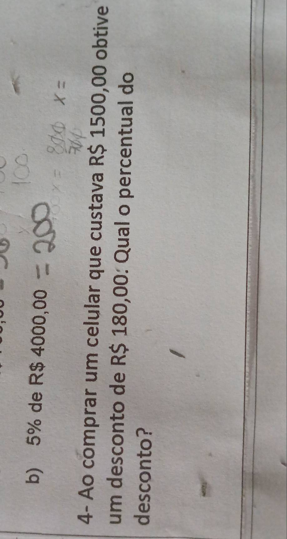 b) 5% de R$ 4000,00
4- Ao comprar um celular que custava R$ 1500,00 obtive
um desconto de R$ 180,00 : Qual o percentual do
desconto?