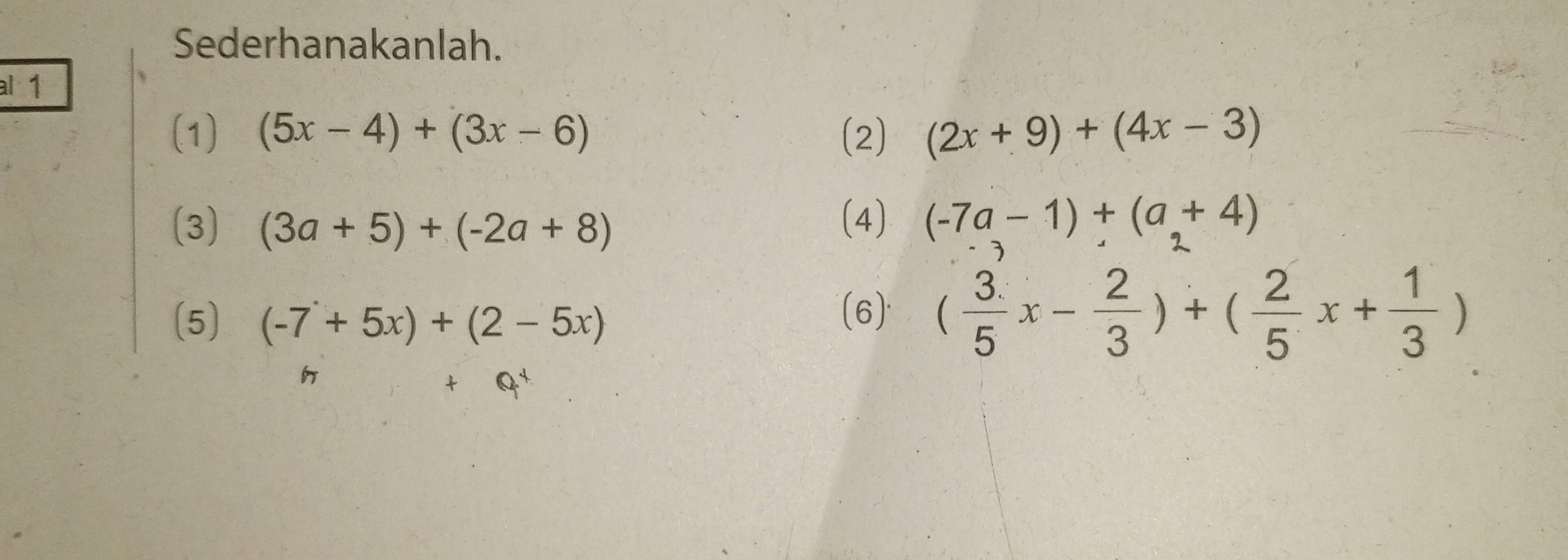 Sederhanakanlah. 
al 1 
(1) (5x-4)+(3x-6) (2) (2x+9)+(4x-3)
(3) (3a+5)+(-2a+8)
(4) (-7a-1)+(a+4)
(5) (-7+5x)+(2-5x)
(6) ( 3/5 x- 2/3 )+( 2/5 x+ 1/3 )