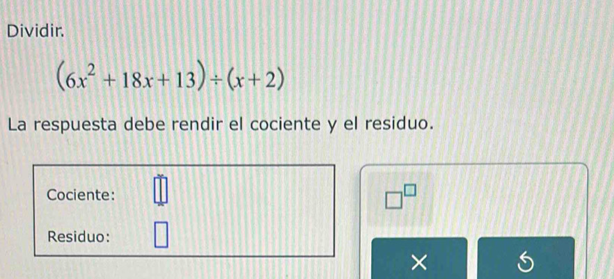 Dividir.
(6x^2+18x+13)/ (x+2)
La respuesta debe rendir el cociente y el residuo. 
Cociente:
□^(□)
Residuo: 
×